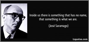 Inside us there is something that has no name, that something is what ...