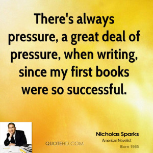 There's always pressure, a great deal of pressure, when writing, since ...