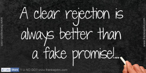 clear rejection is always better than a fake promise!.