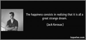 ... in realizing that it is all a great strange dream. - Jack Kerouac