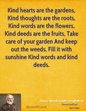 Kind hearts are the gardens, Kind thoughts are the roots, Kind words ...