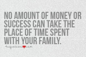 No amount of money or success can take the place of time spent with ...