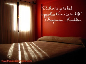 ... to go to bed supperless than rise in debt.” –Benjamin Franklin