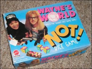The Wayne's World “NOT!!” Dice Game! | x-