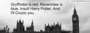 ... is red, Ravenclaw is blue, Insult Harry Potter, And I'll Crucio you
