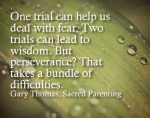 One trial can help us deal with fear... 2 trials can lead to wisdom ...