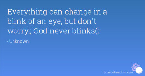 Everything can change in a blink of an eye, but don't worry;; God ...