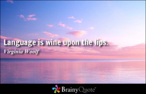 Language is wine upon the lips. - Virginia Woolf