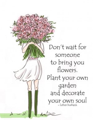Don't wait for someone to bring you flowers. Plant your own garden and ...