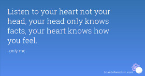 to your heart not your head, your head only knows facts, your heart ...