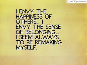 ... envy the sense of belonging... I seem always to be remaking myself
