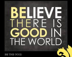 BE THE GOOD . believe there is good in the world . digital download ...