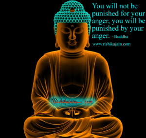 ... punished for your anger, you will be punished by your anger. ~ Buddha