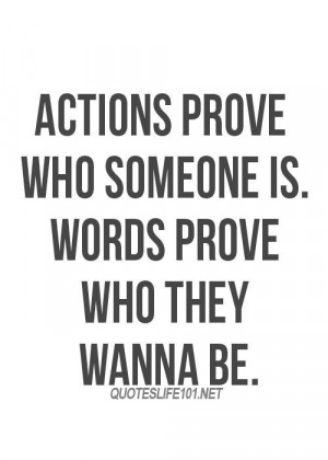 Actions speak louder than words. Actions tells me what people want to ...