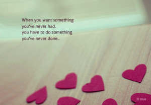 when+you+want+something+you+never+had%2C+you+have+to+do+something+you ...