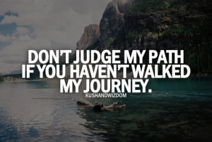 Don't JUDGE MY PATH if you haven't walked my JOURNEY. #LOVE My ...