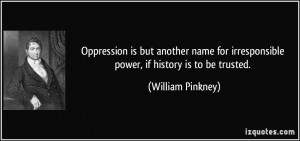 Oppression is but another name for irresponsible power, if history is ...
