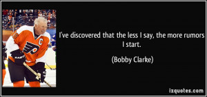 ... that the less I say, the more rumors I start. - Bobby Clarke