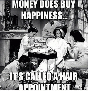 Money does buy happiness...It's called a hair appointment