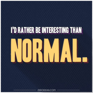 rather be interesting than normal.