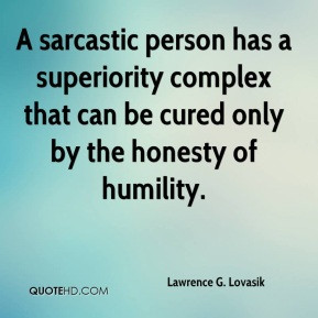 sarcastic person has a superiority complex that can be cured only by ...