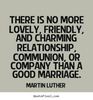 Martin Luther Quotes - There is no more lovely, friendly, and charming ...
