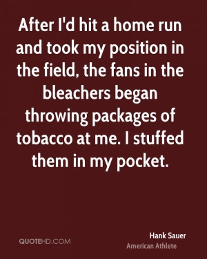 After I'd hit a home run and took my position in the field, the fans ...