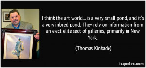 think the art world... is a very small pond, and it's a very inbred ...