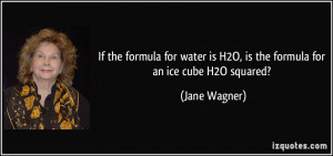 ... is H2O, is the formula for an ice cube H2O squared? - Jane Wagner