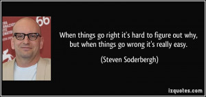 ... why, but when things go wrong it's really easy. - Steven Soderbergh