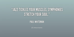 Jazz tickles your muscles, symphonies stretch your soul.”