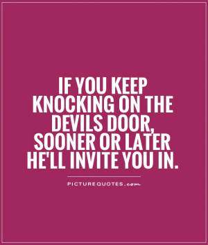 ... the devils door, sooner or later he'll invite you in Picture Quote #1