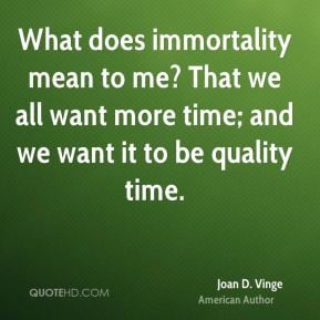 What does immortality mean to me? That we all want more time; and we ...