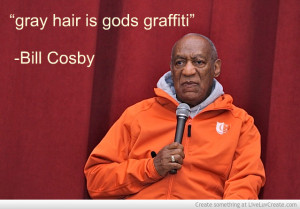 gray hair is gods graffitti” – Bill Cosby