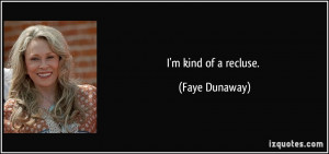 kind of a recluse. - Faye Dunaway