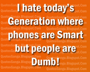 hate today’s Generation where phones are Smart but people are Dumb ...
