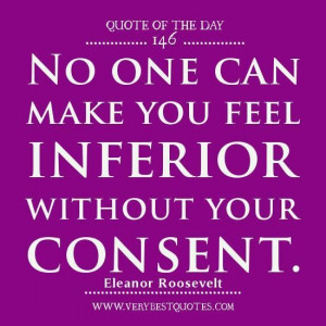 ... of the day no one can make you feel inferior without your consent