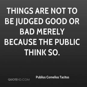 Publius Cornelius Tacitus - Things are not to be judged good or bad ...