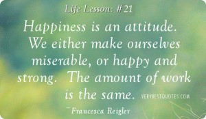 Happiness is an attitude. We either make ourselves miserable, or happy ...