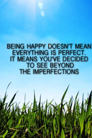 Being happy doesn't mean everything is perfect. It means you've ...