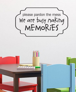 Please pardon the mess. We are busy making memories. Create a ...