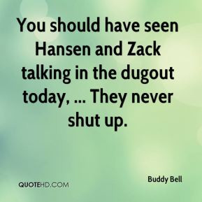 ... Hansen and Zack talking in the dugout today, ... They never shut up