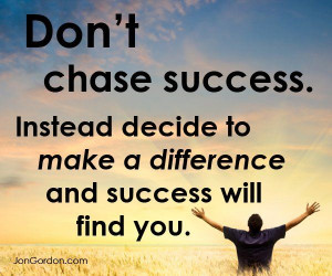 jon gordon quotes | Don't chase success. - from Facebook: Jon Gordon ...