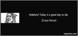 Hokahey! Today is a good day to die. - Crazy Horse