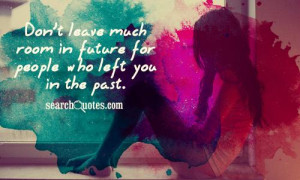 Don't leave much room in future for people who left us in the past.