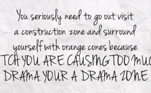 ... cones because bitch you are causing too much drama your a drama zone