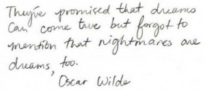 ... dreams can come true but forget to mention that nightmares are dreams