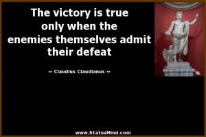 victory is true only when the enemies themselves admit their defeat ...