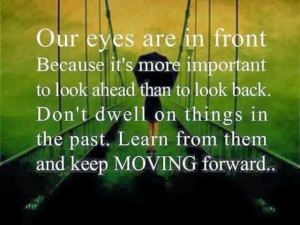 ... dwell on things in the past Learn from them and keep moving forward
