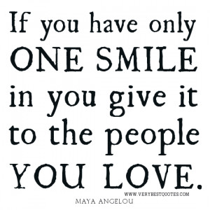 LOVE QUOTES, SMILE QUOTES, Maya Angelou QUOTES, If you have only one ...